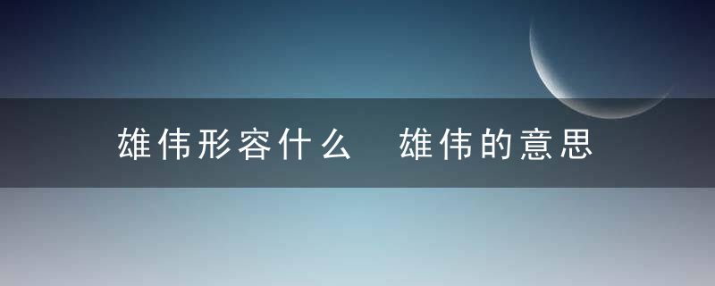 雄伟形容什么 雄伟的意思